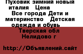 Пуховик зимний новый италия › Цена ­ 5 000 - Все города Дети и материнство » Детская одежда и обувь   . Тверская обл.,Нелидово г.